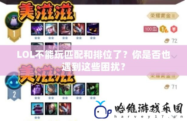 LOL不能玩匹配和排位了？你是否也遇到這些困擾？
