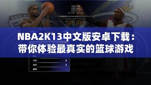 NBA2K13中文版安卓下載：帶你體驗(yàn)最真實(shí)的籃球游戲體驗(yàn)！