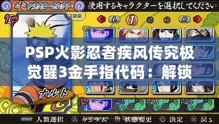 PSP火影忍者疾風傳究極覺醒3金手指代碼：解鎖游戲無限潛力，輕松成就忍者夢想