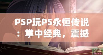 PSP玩PS永恒傳說：掌中經典，震撼重現