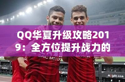 QQ華夏升級攻略2019：全方位提升戰力的秘密