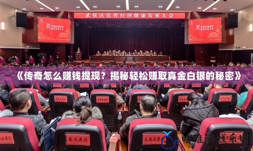 《傳奇怎么賺錢提現？揭秘輕松賺取真金白銀的秘密》