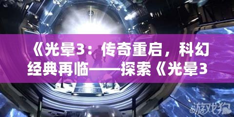 《光暈3：傳奇重啟，科幻經(jīng)典再臨——探索《光暈3：傳奇版》的無限魅力》