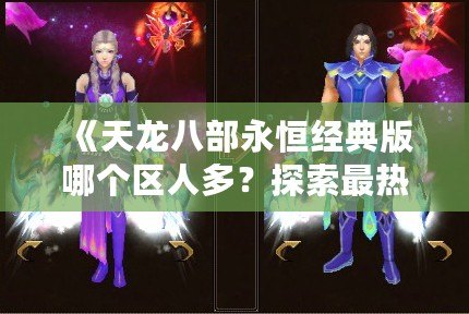 《天龍八部永恒經典版哪個區人多？探索最熱區服，暢享游戲精彩》