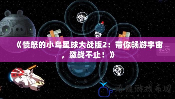 《憤怒的小鳥星球大戰版2：帶你暢游宇宙，激戰不止！》