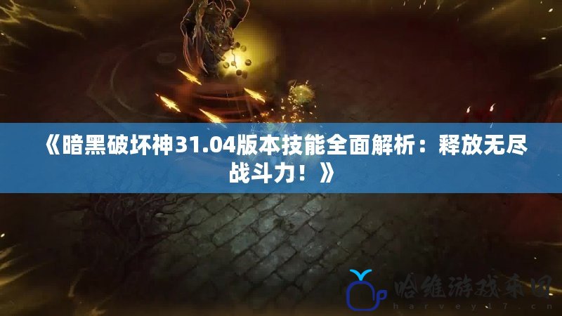 《暗黑破壞神31.04版本技能全面解析：釋放無(wú)盡戰(zhàn)斗力！》