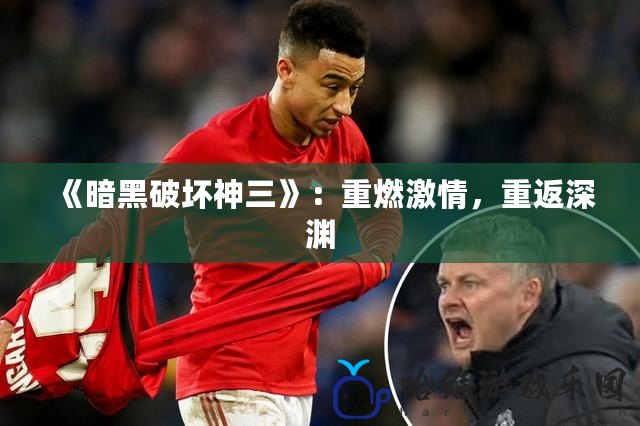 《暗黑破壞神三》：重燃激情，重返深淵
