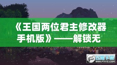 《王國兩位君主修改器手機版》——解鎖無限可能，掌控游戲世界的未來