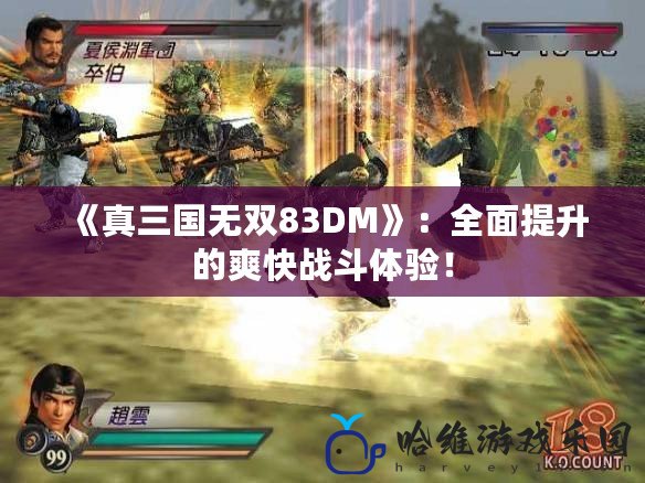《真三國無雙83DM》：全面提升的爽快戰斗體驗！