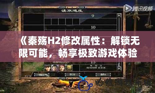 《秦殤H2修改屬性：解鎖無限可能，暢享極致游戲體驗》
