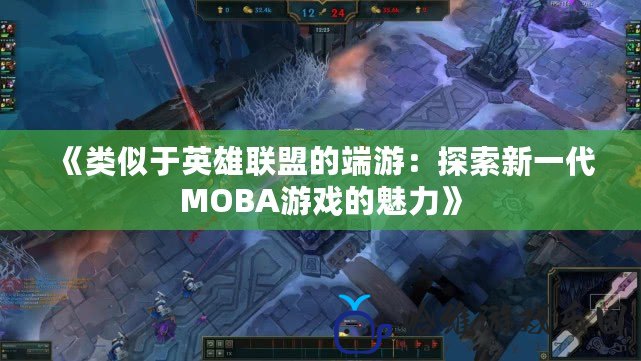 《類似于英雄聯(lián)盟的端游：探索新一代MOBA游戲的魅力》