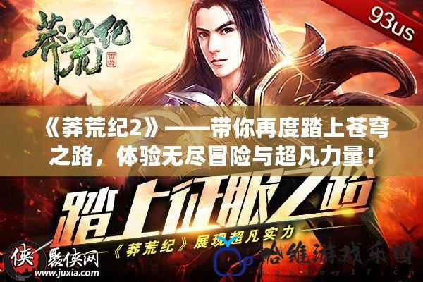 《莽荒紀(jì)2》——帶你再度踏上蒼穹之路，體驗(yàn)無盡冒險與超凡力量！