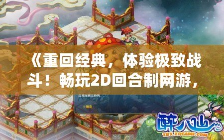 《重回經(jīng)典，體驗極致戰(zhàn)斗！暢玩2D回合制網(wǎng)游，開啟你的傳奇之旅》