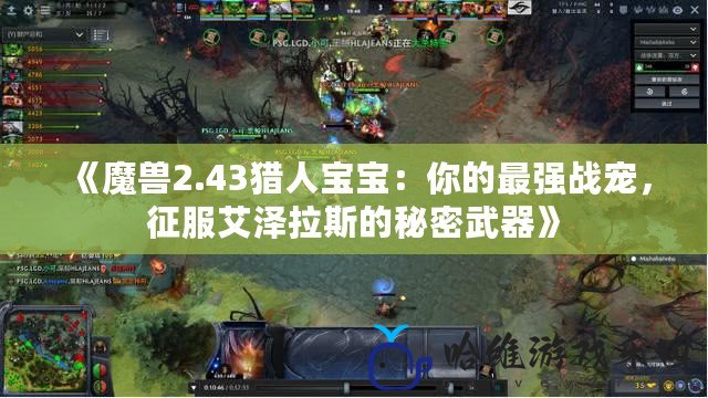 《魔獸2.43獵人寶寶：你的最強(qiáng)戰(zhàn)寵，征服艾澤拉斯的秘密武器》