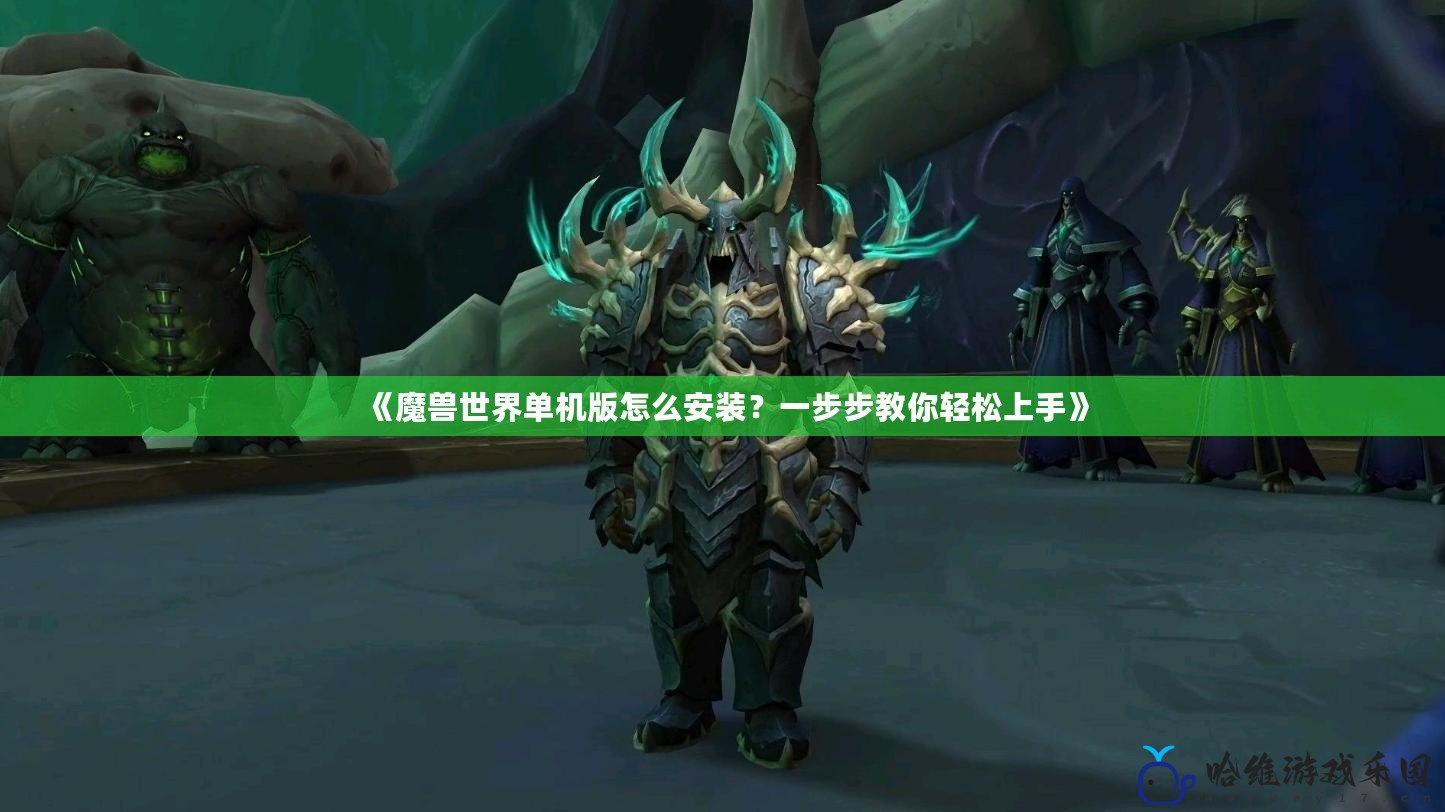 《魔獸世界單機版怎么安裝？一步步教你輕松上手》