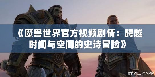 《魔獸世界官方視頻劇情：跨越時間與空間的史詩冒險》