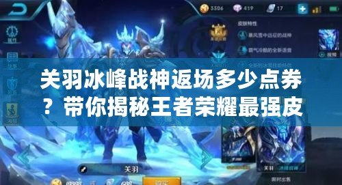 關羽冰峰戰神返場多少點券？帶你揭秘王者榮耀最強皮膚重返的價格和獲取方式！