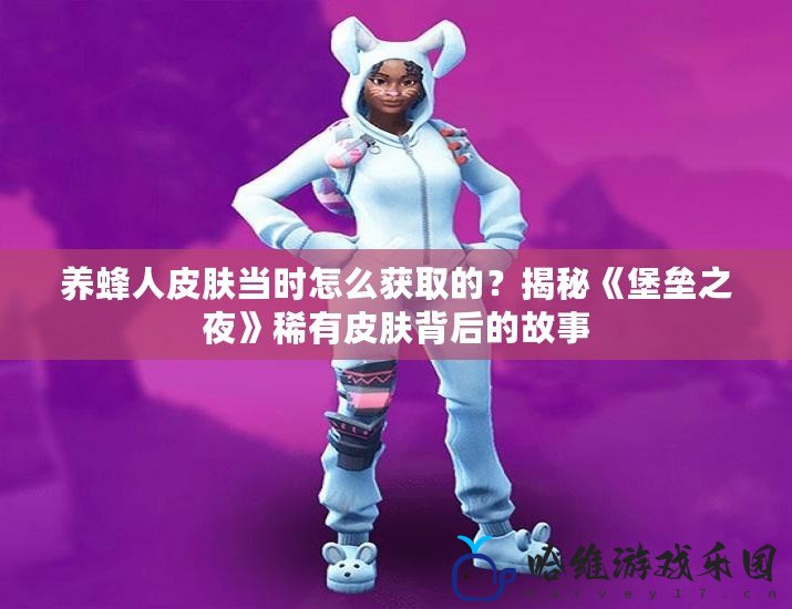 養蜂人皮膚當時怎么獲取的？揭秘《堡壘之夜》稀有皮膚背后的故事
