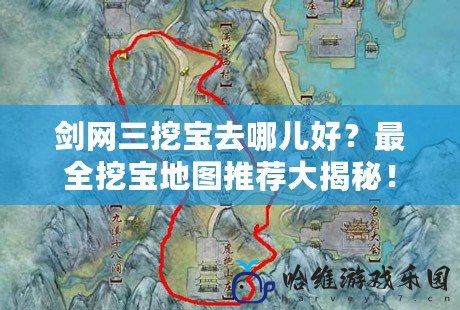 劍網三挖寶去哪兒好？最全挖寶地圖推薦大揭秘！