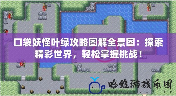 口袋妖怪葉綠攻略圖解全景圖：探索精彩世界，輕松掌握挑戰！