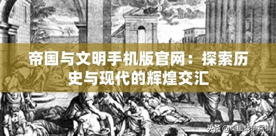 帝國與文明手機版官網(wǎng)：探索歷史與現(xiàn)代的輝煌交匯