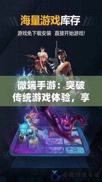 微端手游：突破傳統(tǒng)游戲體驗，享受隨時隨地的暢快游戲之旅