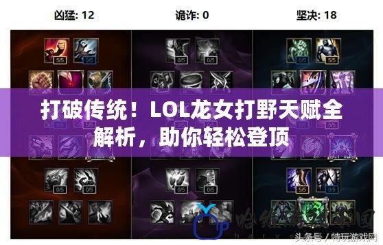 打破傳統(tǒng)！LOL龍女打野天賦全解析，助你輕松登頂