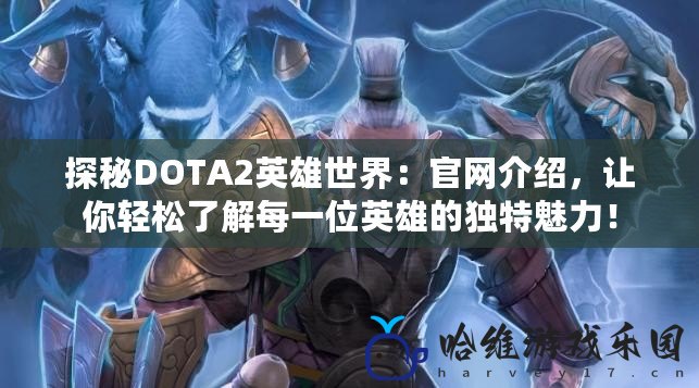 探秘DOTA2英雄世界：官網(wǎng)介紹，讓你輕松了解每一位英雄的獨特魅力！