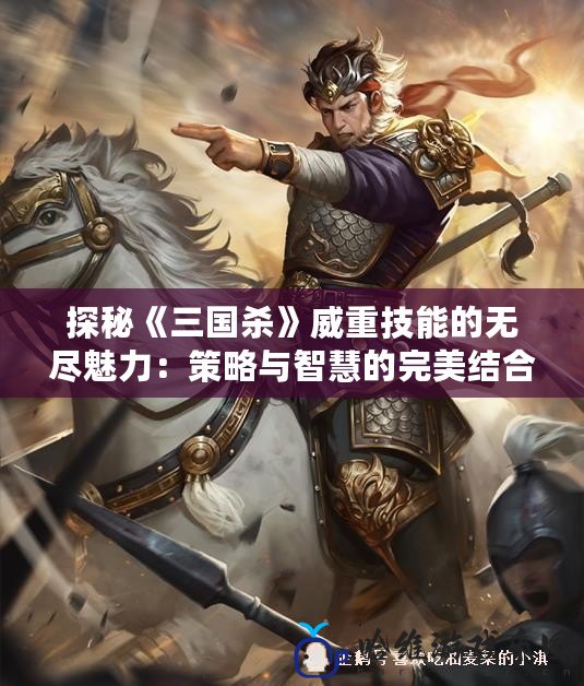 探秘《三國殺》威重技能的無盡魅力：策略與智慧的完美結合