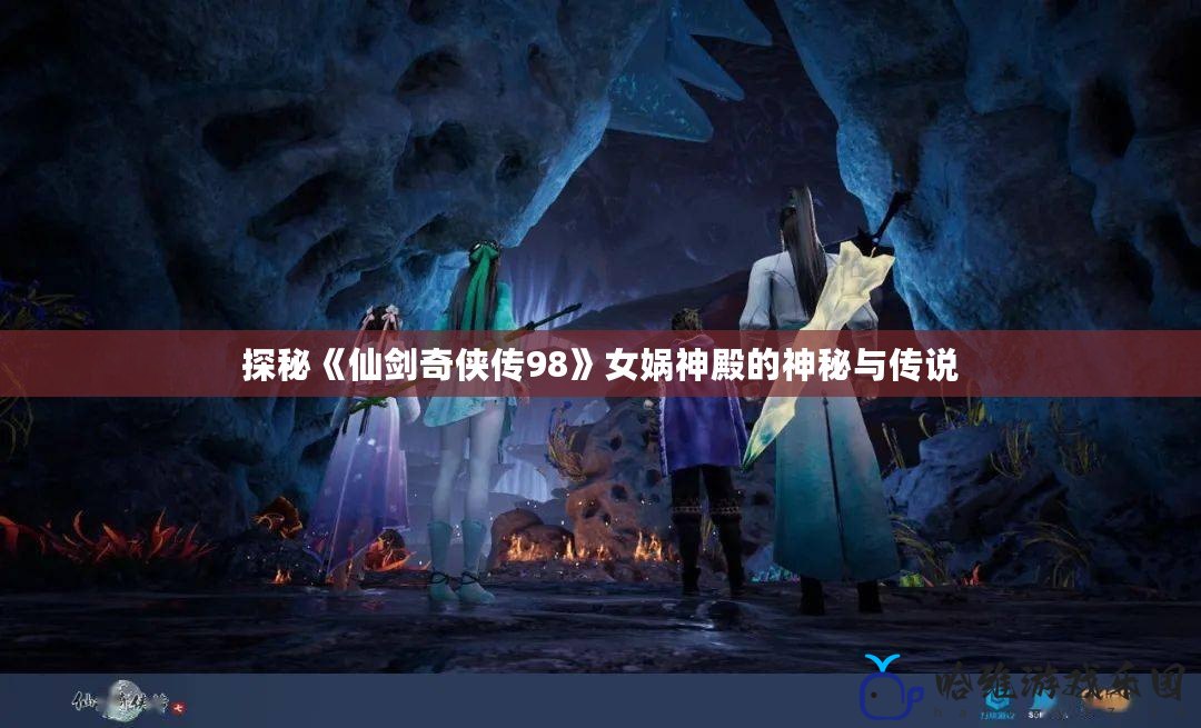 探秘《仙劍奇俠傳98》女媧神殿的神秘與傳說