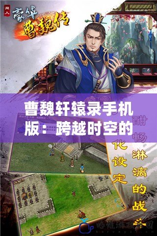 曹魏軒轅錄手機版：跨越時空的三國傳奇