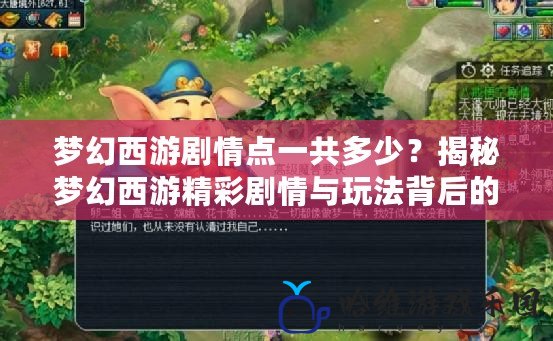 夢幻西游劇情點一共多少？揭秘夢幻西游精彩劇情與玩法背后的秘密