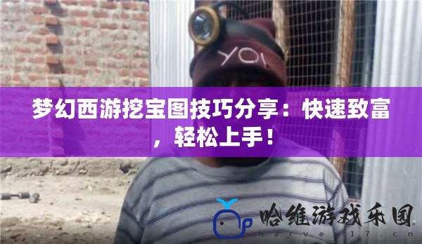 夢幻西游挖寶圖技巧分享：快速致富，輕松上手！