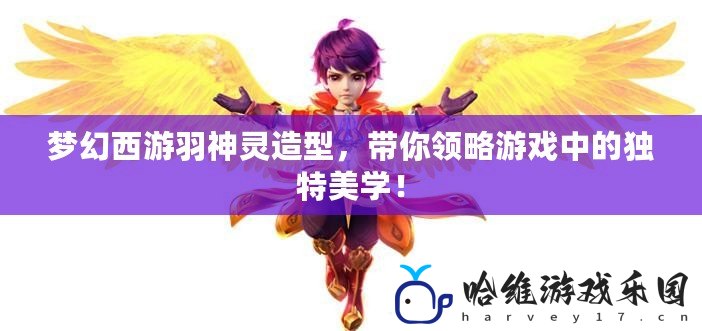 夢幻西游羽神靈造型，帶你領略游戲中的獨特美學！