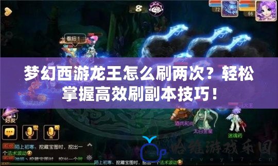 夢幻西游龍王怎么刷兩次？輕松掌握高效刷副本技巧！
