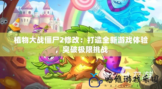 植物大戰(zhàn)僵尸2修改：打造全新游戲體驗，突破極限挑戰(zhàn)