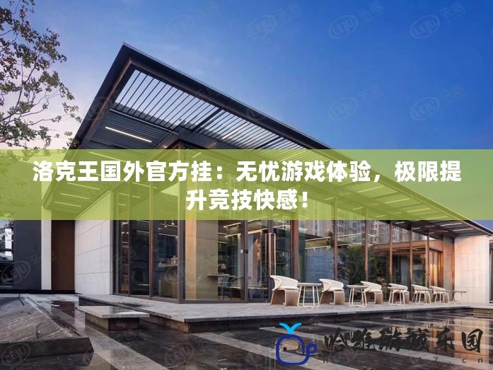 洛克王國外官方掛：無憂游戲體驗，極限提升競技快感！