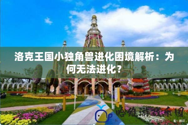 洛克王國小獨角獸進化困境解析：為何無法進化？