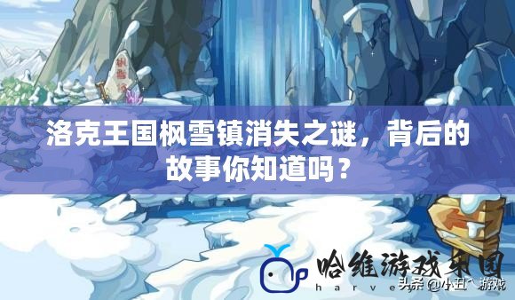 洛克王國楓雪鎮(zhèn)消失之謎，背后的故事你知道嗎？
