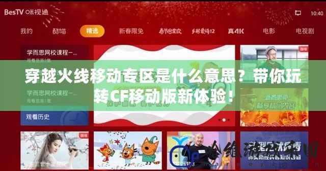 穿越火線移動專區是什么意思？帶你玩轉CF移動版新體驗！