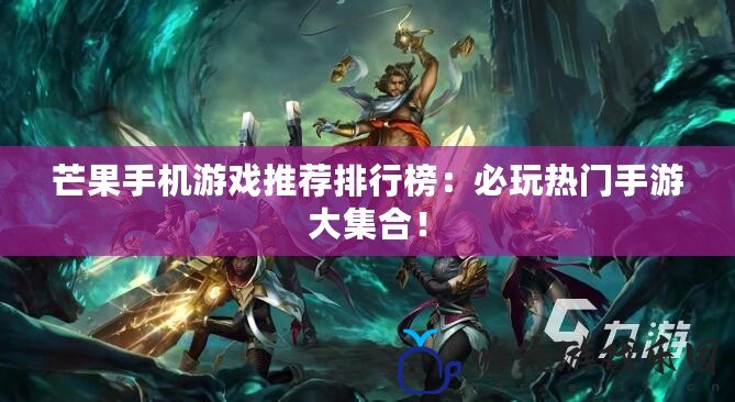 芒果手機游戲推薦排行榜：必玩熱門手游大集合！