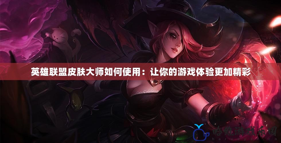 英雄聯盟皮膚大師如何使用：讓你的游戲體驗更加精彩