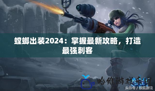 螳螂出裝2024：掌握最新攻略，打造最強(qiáng)刺客