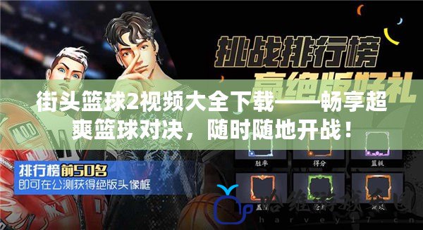街頭籃球2視頻大全下載——暢享超爽籃球?qū)Q，隨時隨地開戰(zhàn)！