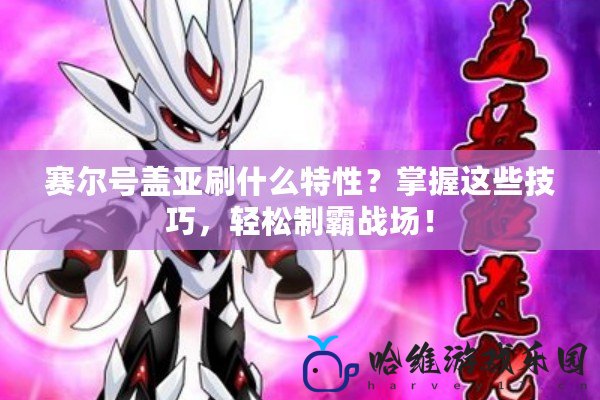 賽爾號蓋亞刷什么特性？掌握這些技巧，輕松制霸戰場！