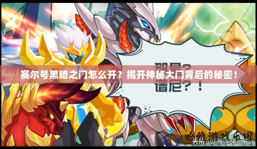 賽爾號黑暗之門怎么開？揭開神秘大門背后的秘密！