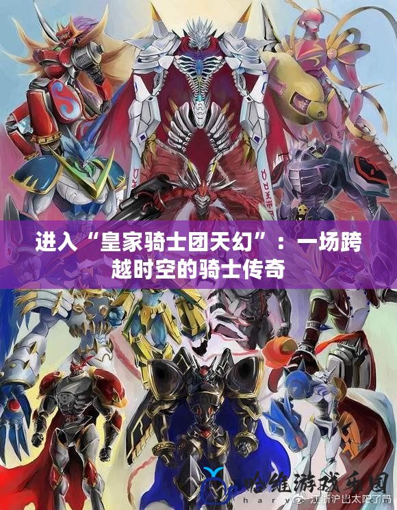 進入“皇家騎士團天幻”：一場跨越時空的騎士傳奇