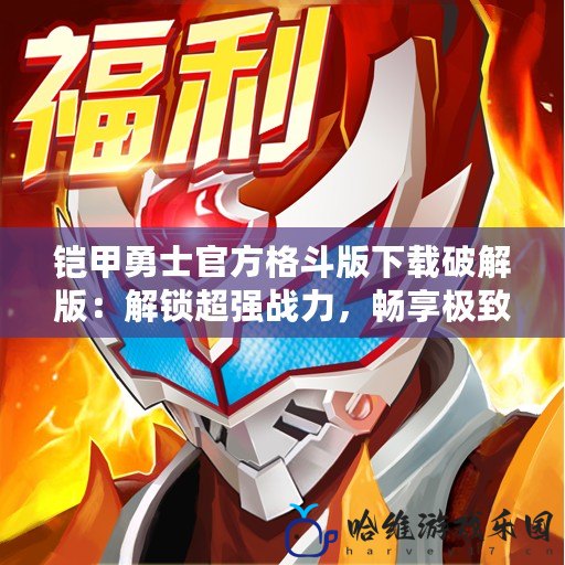 鎧甲勇士官方格斗版下載破解版：解鎖超強(qiáng)戰(zhàn)力，暢享極致游戲體驗
