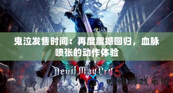 鬼泣發售時間：再度震撼回歸，血脈噴張的動作體驗