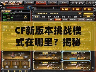 CF新版本挑戰(zhàn)模式在哪里？揭秘全新玩法，挑戰(zhàn)更刺激！
